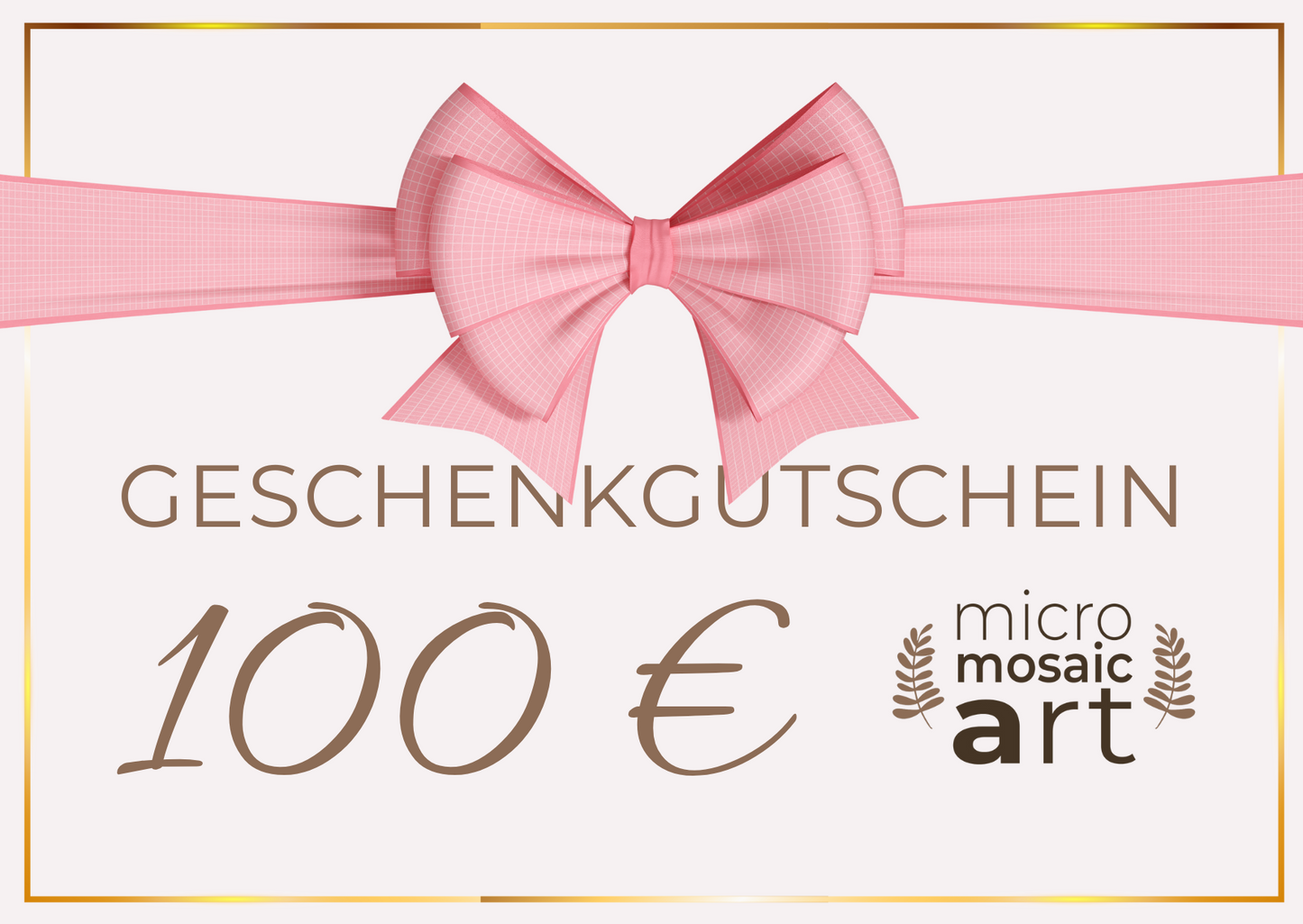 Geschenkgutschein 100 €: Zartrosa Geschenkgutschein mit rosa Schleife, goldfarbenem Rand und dem Micromosaicart-Logo. Text: Geschenkgutschein im Wert von 100 €